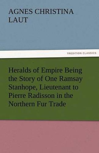 Cover image for Heralds of Empire Being the Story of One Ramsay Stanhope, Lieutenant to Pierre Radisson in the Northern Fur Trade