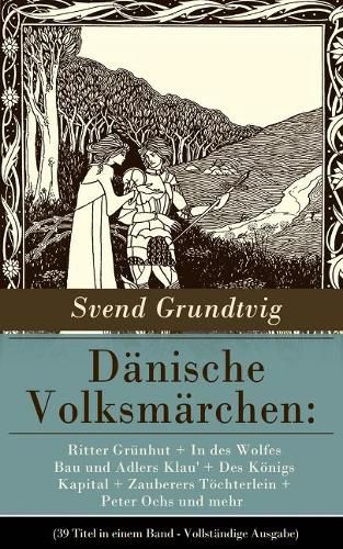 Cover image for Danische Volksmarchen: Ritter Grunhut + in Des Wolfes Bau Und Adlers Klau' + Des Koenigs Kapital + Zauberers Toechterlein + Peter Ochs Und Mehr (39 Titel in Einem Band - Vollstandige Ausgabe)