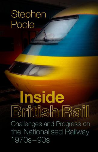 Cover image for Inside British Rail: Challenges and Progress on the Nationalised Railway, 1970s-1990s