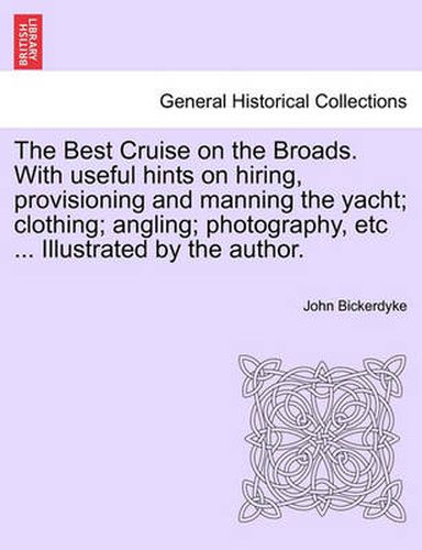 Cover image for The Best Cruise on the Broads. with Useful Hints on Hiring, Provisioning and Manning the Yacht; Clothing; Angling; Photography, Etc ... Illustrated by the Author.