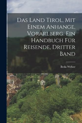 Cover image for Das Land Tirol, mit einem Anhange, Vorarlberg. Ein Handbuch fuer Reisende, Dritter Band