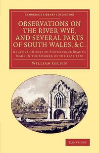 Cover image for Observations on the River Wye, and Several Parts of South Wales, &c.: Relative Chiefly to Picturesque Beauty, Made in the Summer of the Year 1770