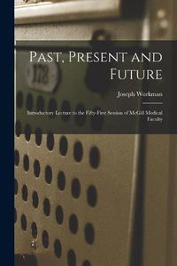 Cover image for Past, Present and Future [microform]: Introductory Lecture to the Fifty-first Session of McGill Medical Faculty