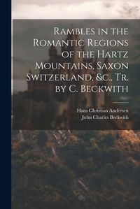 Cover image for Rambles in the Romantic Regions of the Hartz Mountains, Saxon Switzerland, &c., Tr. by C. Beckwith