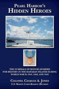 Cover image for Pearl Harbor's Hidden Heroes: The 18 Medals of Honor Awarded for Bravery in the Hawaiian Islands During World War II: 1941, 1942, and 1945