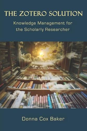 Cover image for The Zotero Solution: Knowledge Management for the Scholarly Researcher