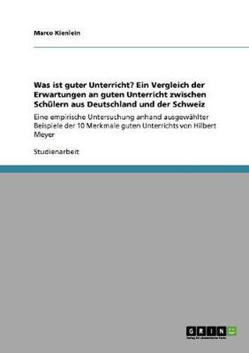 Cover image for Was ist guter Unterricht? Ein Vergleich der Erwartungen an guten Unterricht zwischen Schulern aus Deutschland und der Schweiz: Eine empirische Untersuchung anhand ausgewahlter Beispiele der 10 Merkmale guten Unterrichts von Hilbert Meyer