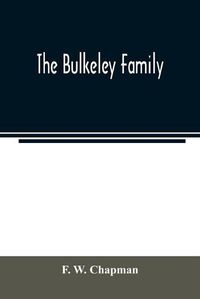 Cover image for The Bulkeley family; or the descendants of Rev. Peter Bulkeley, who settled at Concord, Mass., in 1636. Compiled at the request of Joseph E. Bulkeley