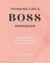 Cover image for Thinking Like a Boss Workbook: A 12-Week Guide to Turn Your Limiting Beliefs into Limitless Opportunity