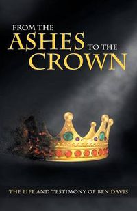 Cover image for From the Ashes to the Crown: The Life and Testimony of Ben Davis