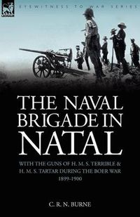 Cover image for The Naval Brigade in Natal: With the Guns of H. M. S. Terrible & H. M. S. Tartar during the Boer War 1899-1900