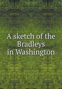 Cover image for A sketch of the Bradleys in Washington