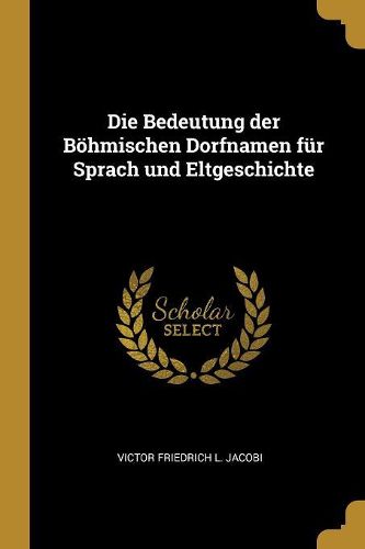 Cover image for Die Bedeutung der Boehmischen Dorfnamen fuer Sprach und Eltgeschichte