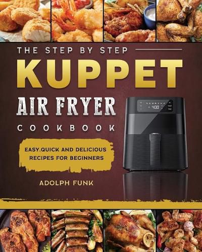 Cover image for The Step By Step KUPPET Air Fryer Cookbook: Easy, Quick and Delicious Recipes for Beginners