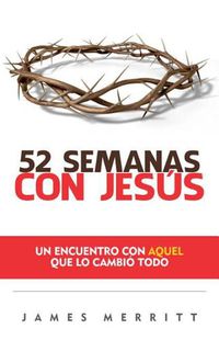 Cover image for 52 Semanas Con Jesus: Un Encuento Con Aquel Que Lo Cambio Todo