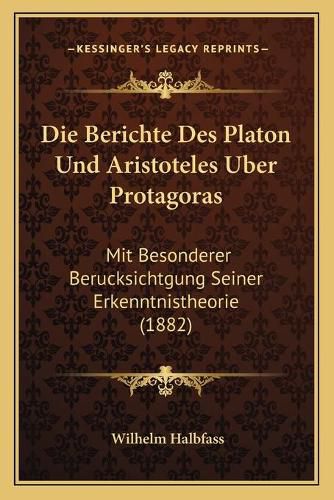 Cover image for Die Berichte Des Platon Und Aristoteles Uber Protagoras: Mit Besonderer Berucksichtgung Seiner Erkenntnistheorie (1882)