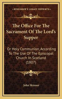 Cover image for The Office for the Sacrament of the Lord's Supper: Or Holy Communion, According to the Use of the Episcopal Church in Scotland (1807)