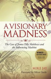 Cover image for A Visionary Madness: The Case of James Tilly Matthews and the Influencing Machine
