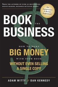 Cover image for Book the Business: How to Make Big Money with Your Book Without Even Selling a Single Copy