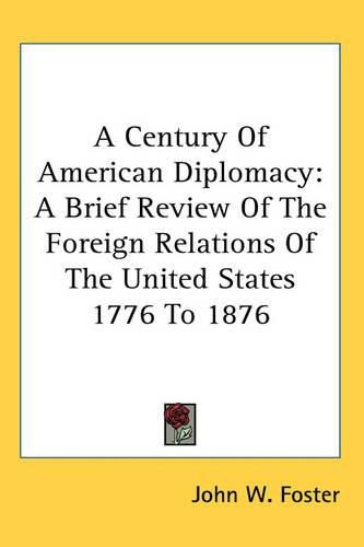 A Century Of American Diplomacy: A Brief Review Of The Foreign Relations Of The United States 1776 To 1876