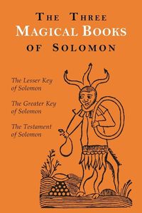 Cover image for The Three Magical Books of Solomon: The Greater and Lesser Keys & the Testament of Solomon