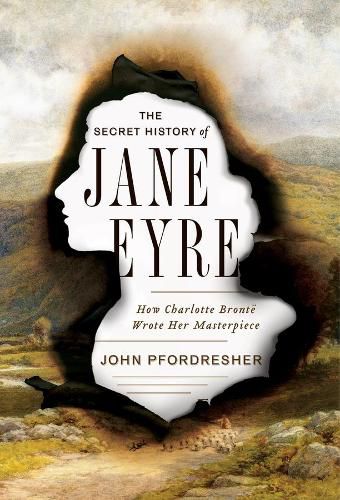 Cover image for The Secret History of Jane Eyre: How Charlotte Bronte Wrote Her Masterpiece