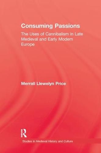 Consuming Passions: The Uses of Cannibalism in Late Medieval and Early Modern Europe