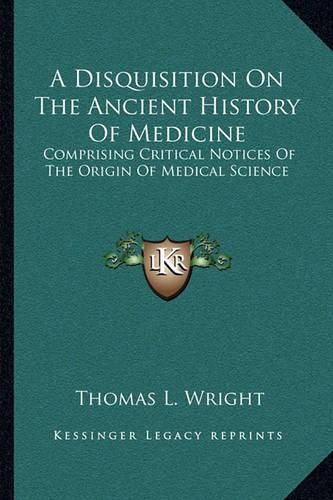 A Disquisition on the Ancient History of Medicine: Comprising Critical Notices of the Origin of Medical Science