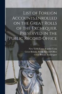 Cover image for List of Foreign Accounts, enrolled on the Great Rolls of the Exchequer, Preserved in the Public Record Office