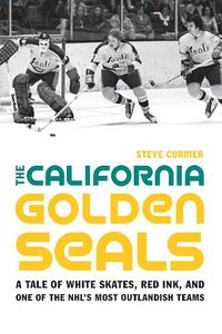 Cover image for The California Golden Seals: A Tale of White Skates, Red Ink, and One of the NHL's Most Outlandish Teams