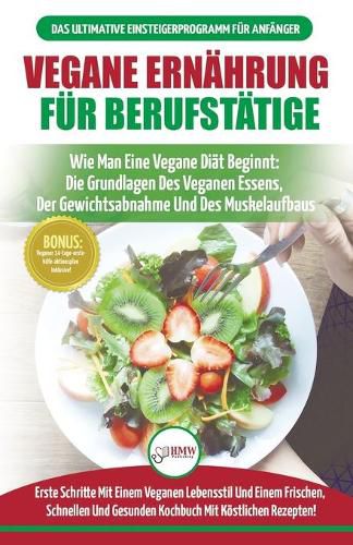 Vegane Ernahrung Fur Berufstatige: Veganer Leitfaden & Kochbuch - So Starten Sie Eine Vegane Ernahrung, Die Grundlagen Der Veganen Ernahrung + 30 Gewichtsverlust-rezepte (Bucher In Deutsch / Vegan German Book)