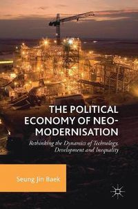 Cover image for The Political Economy of Neo-modernisation: Rethinking the Dynamics of Technology, Development and Inequality