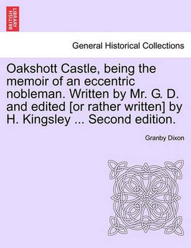 Cover image for Oakshott Castle, Being the Memoir of an Eccentric Nobleman. Written by Mr. G. D. and Edited [Or Rather Written] by H. Kingsley ... Second Edition.