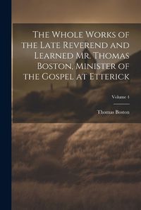 Cover image for The Whole Works of the Late Reverend and Learned Mr. Thomas Boston, Minister of the Gospel at Etterick; Volume 4