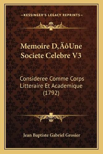 Memoire Da Acentsacentsa A-Acentsa Acentsune Societe Celebre V3: Consideree Comme Corps Litteraire Et Academique (1792)