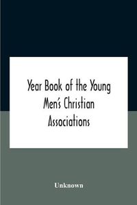 Cover image for Year Book Of The Young Men'S Christian Associations Of The United States, And Dominion Of Canada For The Year 1891