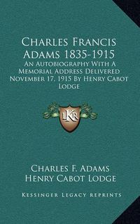 Cover image for Charles Francis Adams 1835-1915: An Autobiography with a Memorial Address Delivered November 17, 1915 by Henry Cabot Lodge