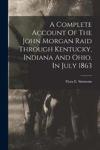 A Complete Account Of The John Morgan Raid Through Kentucky, Indiana And Ohio, In July 1863