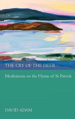 The Cry of the Deer: Meditations On The Hymn Of St Patrick