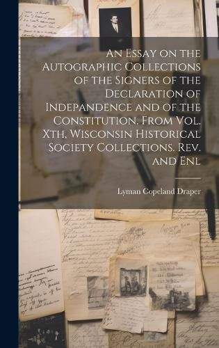 Cover image for An Essay on the Autographic Collections of the Signers of the Declaration of Indepandence and of the Constitution. From Vol. Xth, Wisconsin Historical Society Collections. Rev. and Enl