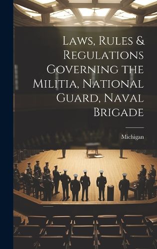 Cover image for Laws, Rules & Regulations Governing the Militia, National Guard, Naval Brigade