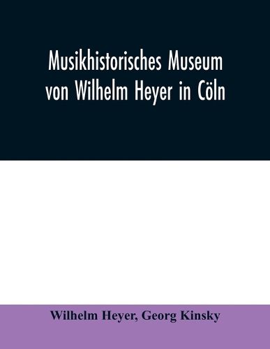 Cover image for Musikhistorisches Museum von Wilhelm Heyer in Coeln: Katalog von Georg Kinsky Konservator des Museums