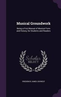 Cover image for Musical Groundwork: Being a First Manual of Musical Form and History, for Students and Readers