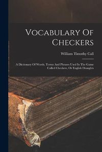 Cover image for Vocabulary Of Checkers; A Dictionary Of Words, Terms And Phrases Used In The Game Called Checkers, Or English Draughts