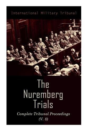 Cover image for The Nuremberg Trials: Complete Tribunal Proceedings (V. 8): Trial Proceedings From 20 February 1946 to 7 March 1946