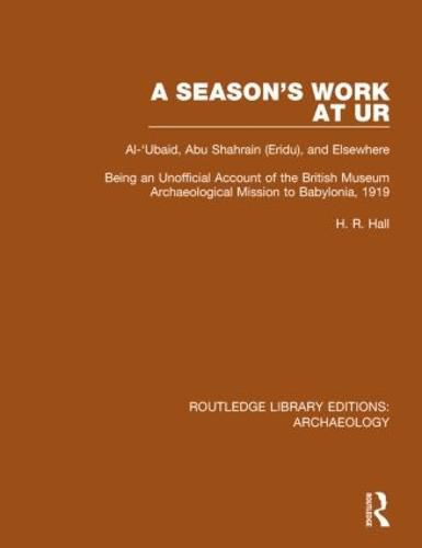 Cover image for A Season's Work at Ur, Al-'Ubaid, Abu Shahrain-Eridu-and Elsewhere: Being an Unofficial Account of the British Museum Archaeological Mission to Babylonia, 1919