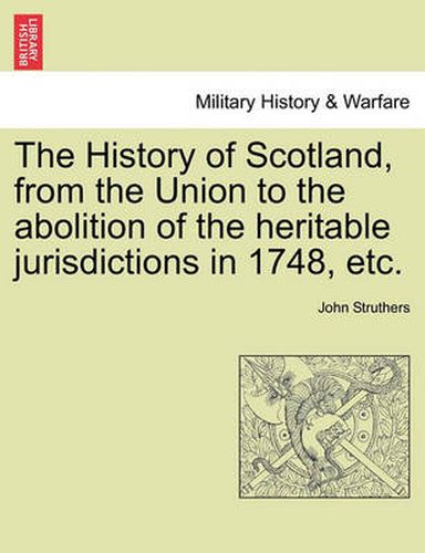 Cover image for The History of Scotland, from the Union to the Abolition of the Heritable Jurisdictions in 1748, Etc.