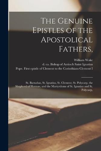 The Genuine Epistles of the Apostolical Fathers,: St. Barnabas, St. Ignatius, St. Clement, St. Polycarp, the Shepherd of Hermas, and the Martyrdoms of St. Ignatius and St. Polycarp,