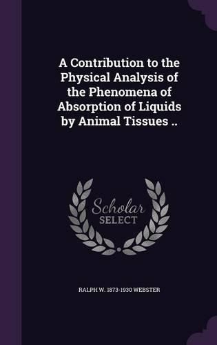 Cover image for A Contribution to the Physical Analysis of the Phenomena of Absorption of Liquids by Animal Tissues ..