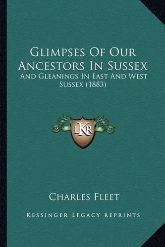 Glimpses of Our Ancestors in Sussex: And Gleanings in East and West Sussex (1883)